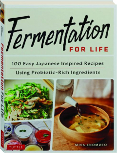 FERMENTATION FOR LIFE: 100 Easy Japanese Inspired Recipes Using Probiotic-Rich Ingredients