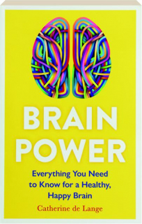 BRAIN POWER: Everything You Need to Know for a Healthy, Happy Brain