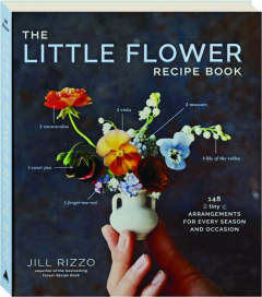 THE LITTLE FLOWER RECIPE BOOK: 148 Tiny Arrangements for Every Season and Occasion