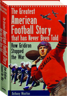 THE GREATEST AMERICAN FOOTBALL STORY THAT HAS NEVER BEEN TOLD: How Gridiron Stopped the War