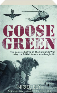 GOOSE GREEN: The Decisive Battle of the Falklands War--by the British Troops Who Fought It