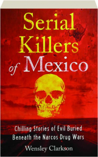 SERIAL KILLERS OF MEXICO: Chilling Stories of Evil Buried Beneath the Narcos Drug Wars