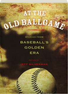 AT THE OLD BALLGAME: Stories from Baseball's Golden Era