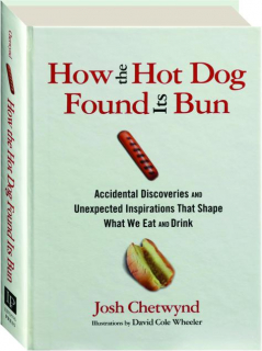 HOW THE HOT DOG FOUND ITS BUN: Accidental Discoveries and Unexpected Inspirations That Shape What We Eat and Drink