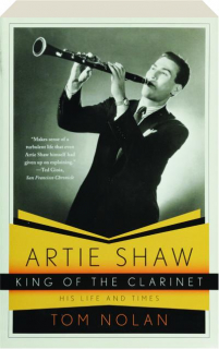 ARTIE SHAW, KING OF THE CLARINET: His Life and Times