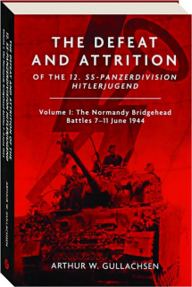 The Defeat and Attrition of the <I>12. SS-Panzerdivision Hitlerjugend</I>, Volume 1