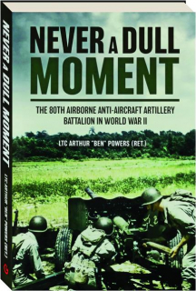 NEVER A DULL MOMENT: The 80th Airborne Anti-Aircraft Artillery Battalion in World War II