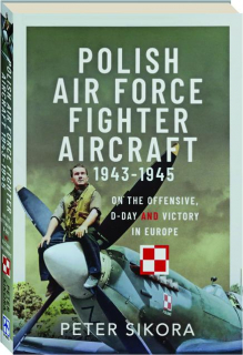 POLISH AIR FORCE FIGHTER AIRCRAFT 1943-45: On the Offensive, D-Day and Victory in Europe