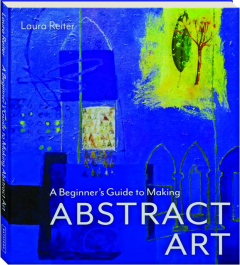 A BEGINNER'S GUIDE TO MAKING ABSTRACT ART