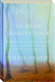 NO ROAD LEADING BACK: An Improbable Escape from the Nazis and the Tangled Way We Tell the Story of the Holocaust