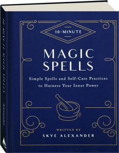 10-MINUTE MAGIC SPELLS: Simple Spells and Self-Care Practices to Harness Your Inner Power