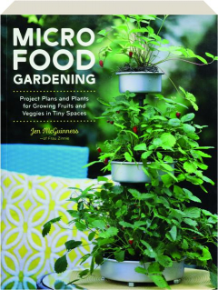 MICRO FOOD GARDENING: Project Plans and Plants for Growing Fruits and Veggies in Tiny Spaces