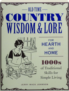 OLD-TIME COUNTRY WISDOM & LORE FOR HEARTH AND HOME: 1000s of Traditional Skills for Simple Living