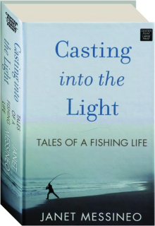 CASTING INTO THE LIGHT: Tales of a Fishing Life