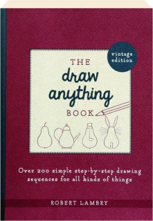 THE DRAW ANYTHING BOOK: Over 200 Simple Step-by-Step Drawing Sequences for All Kinds of Things