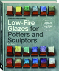 THE COMPLETE GUIDE TO LOW-FIRE GLAZES: Techniques, Recipes, and Inspiration for Low-Temperature Firing with Big Results