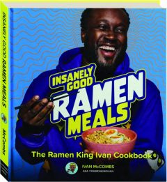 INSANELY GOOD RAMEN MEALS: The Ramen King Ivan Cookbook