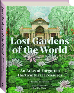 LOST GARDENS OF THE WORLD: An Atlas of Forgotten Horticultural Treasures