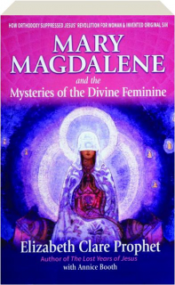 MARY MAGDALENE AND THE MYSTERIES OF THE DIVINE FEMININE