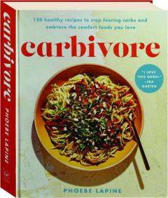 CARBIVORE: 130 Healthy Recipes to Stop Fearing Carbs and Embrace the Comfort Foods You Love