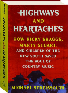 HIGHWAYS AND HEARTACHES: How Ricky Skaggs, Marty Stuart, and Children of the New South Saved the Soul of Country Music