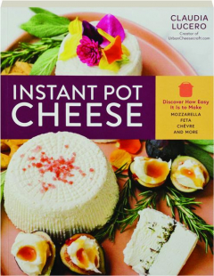 INSTANT POT CHEESE: Discover How Easy It Is to Make Mozzarella, Feta, Chevre and More