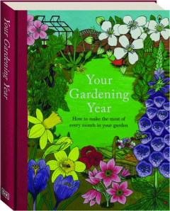 YOUR GARDENING YEAR: How to Make the Most of Every Month in Your Garden