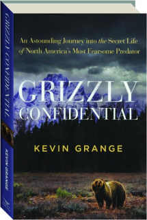 GRIZZLY CONFIDENTIAL: An Astonishing Journey into the Secret Life of North America's Most Fearsome Predator