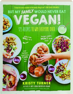 BUT MY FAMILY WOULD NEVER EAT VEGAN! 125 Recipes to Win Everyone Over