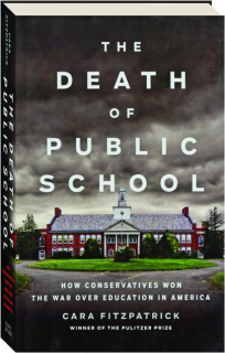 THE DEATH OF PUBLIC SCHOOL: How Conservatives Won the War Over Education in America