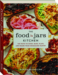 THE FOOD IN JARS KITCHEN: 140 Ways to Cook, Bake, Plate, and Share Your Homemade Pantry