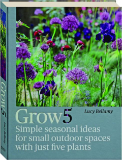 GROW 5: Simple Seasonal Ideas for Small Outdoor Spaces with Just Five Plants