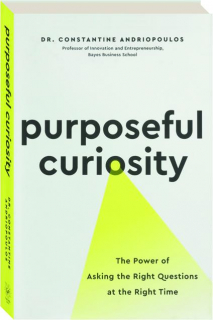 PURPOSEFUL CURIOSITY: The Power of Asking the Right Questions at the Right Time