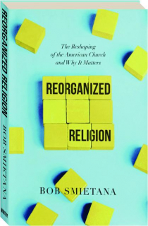 REORGANIZED RELIGION: The Reshaping of the American Church and Why It Matters