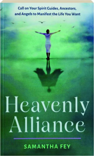 HEAVENLY ALLIANCE: Call on Your Spirit Guides, Ancestors, and Angels to Manifest the Life You Want