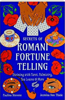 SECRETS OF ROMANI FORTUNE-TELLING: Divining with Tarot, Palmistry, Tea Leaves & More