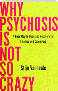 WHY PSYCHOSIS IS NOT SO CRAZY: A Road Map to Hope and Recovery for Families and Caregivers