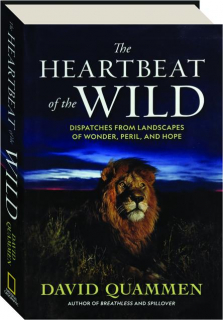 THE HEARTBEAT OF THE WILD: Dispatches from Landscapes of Wonder, Peril, and Hope