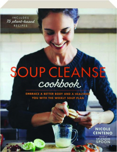 SOUP CLEANSE COOKBOOK: Embrace a Better Body and a Healthier You With the Weekly Soup Plan