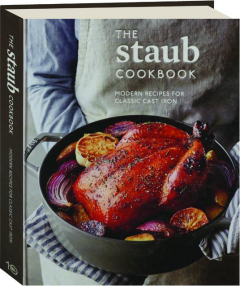 THE STAUB COOKBOOK: MODERN RECIPES FOR CLASSIC CAST IRON