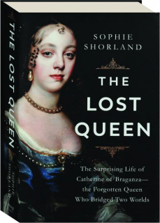 THE LOST QUEEN: The Surprising Life of Catherine of Braganza--the Forgotten Queen Who Bridged Two Worlds