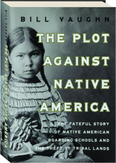 THE PLOT AGAINST NATIVE AMERICA: The Fateful Story of Native American Boarding Schools and the Theft of Tribal Lands