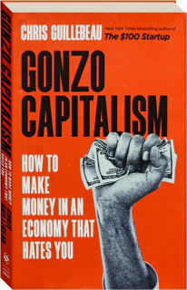 GONZO CAPITALISM: How to Make Money in an Economy That Hates You