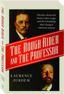 THE ROUGH RIDER AND THE PROFESSOR: Theodore Roosevelt, Henry Cabot Lodge, and the Friendship That Changed American History