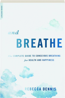 AND BREATHE: The Complete Guide to Conscious Breathing for Health and Happiness