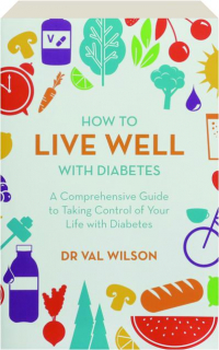 HOW TO LIVE WELL WITH DIABETES: A Comprehensive Guide to Taking Control of Your Life with Diabetes