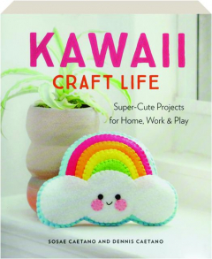 KAWAII CRAFT LIFE: Super-Cute Projects for Home, Work & Play