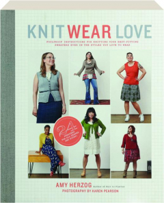 KNIT WEAR LOVE: Foolproof Instructions for Knitting Your Best-Fitting Sweaters Ever in the Styles You Love to Wear