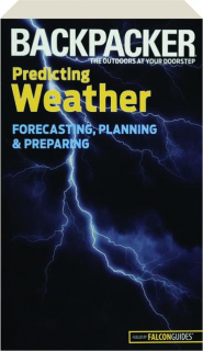 <I>BACKPACKER</I> MAGAZINE'S PREDICTING WEATHER: Forecasting, Planning & Preparing