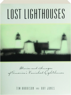 LOST LIGHTHOUSES: Stories and Images of America's Vanished Lighthouses